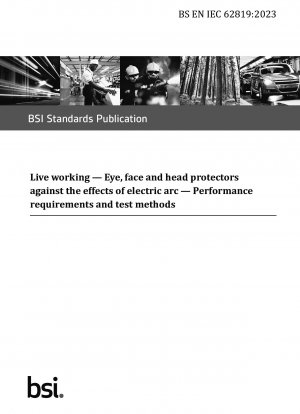 Live working. Eye, face and head protectors against the effects of electric arc. Performance requirements and test methods (British Standard)